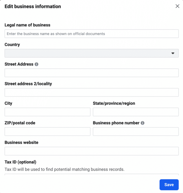 When creating your business in Business Manager, you will have to fill out the following fields: legal business name, country, address, business phone number, website, and tax ID.